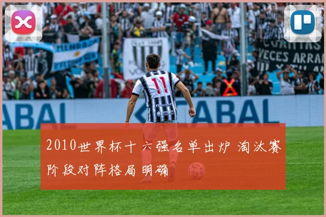 2010世界杯十六强名单出炉 淘汰赛阶段对阵格局明确