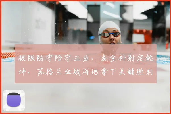 极限防守险守三分，麦金补射定乾坤，苏格兰血战海地拿下关键胜利