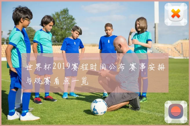世界杯2019赛程时间公布 赛事安排与观赛看点一览