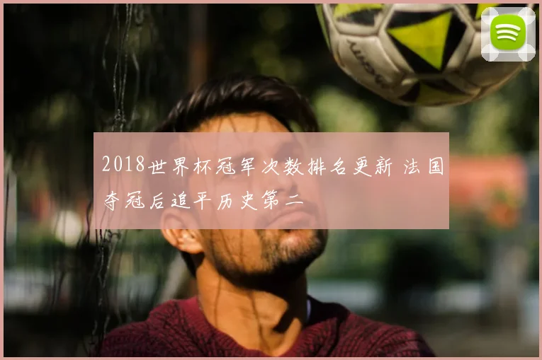 2018世界杯冠军次数排名更新 法国夺冠后追平历史第二