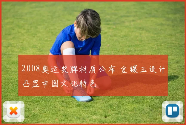 2008奥运奖牌材质公布 金镶玉设计凸显中国文化特色