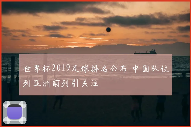 世界杯2019足球排名公布 中国队位列亚洲前列引关注